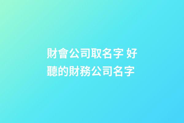 財會公司取名字 好聽的財務公司名字-第1張-公司起名-玄機派